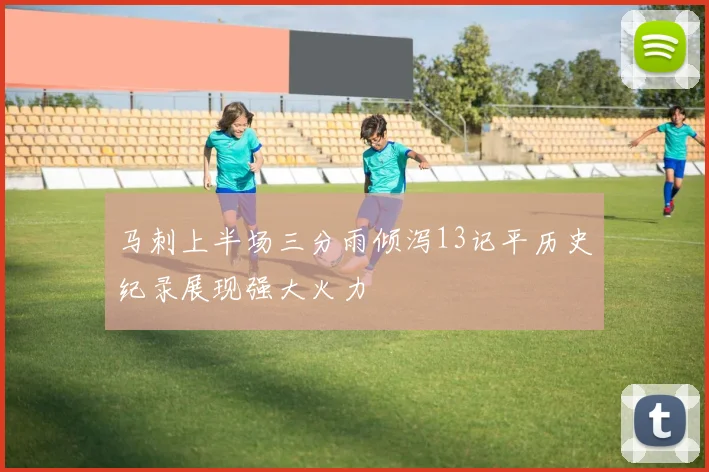 马刺上半场三分雨倾泻13记平历史纪录展现强大火力