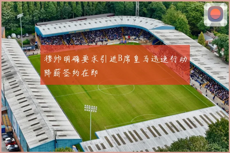 穆帅明确要求引进B席皇马迅速行动降薪签约在即