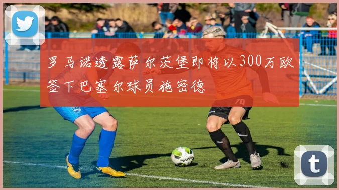 罗马诺透露萨尔茨堡即将以300万欧签下巴塞尔球员施密德
