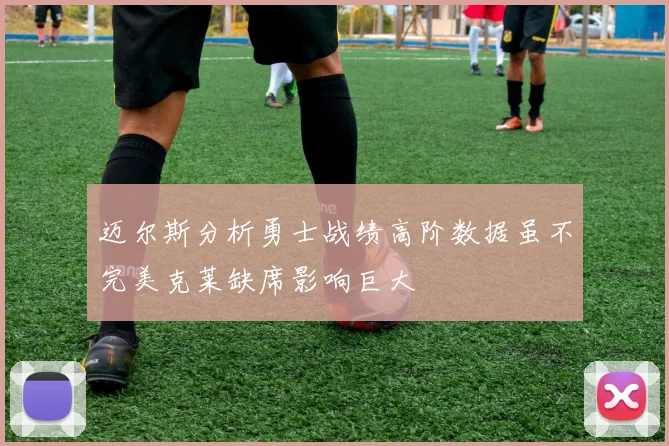 迈尔斯分析勇士战绩高阶数据虽不完美克莱缺席影响巨大
